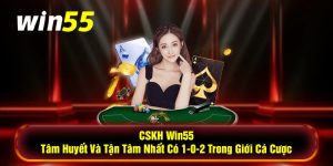 CSKH Win55 Tâm Huyết Và Tận Tâm Nhất Có 1-0-2 Trong Giới Cá Cược