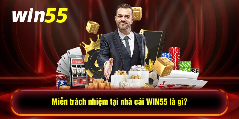 Miễn trách nhiệm tại nhà cái WIN55 là gì?