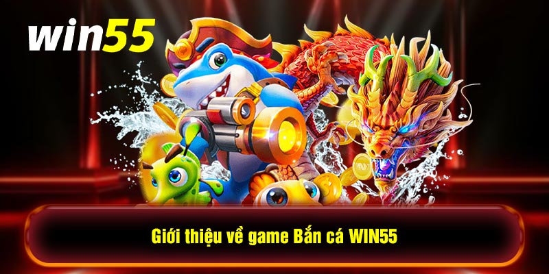 Giới thiệu về game Bắn cá WIN55