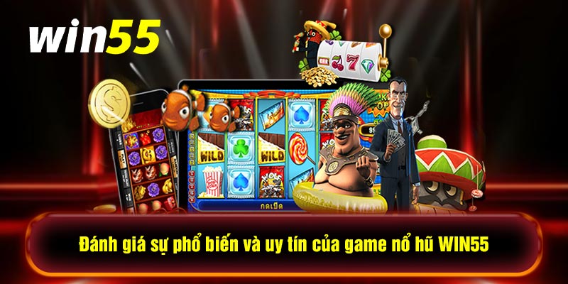 Đánh giá sự phổ biến và uy tín của game nổ hũ WIN55