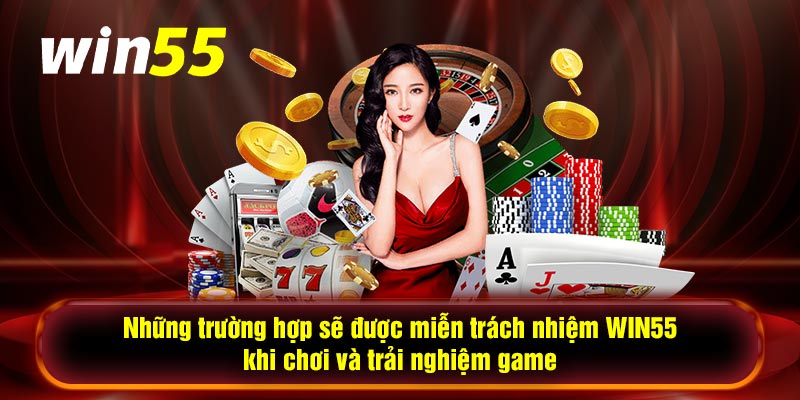 Những trường hợp sẽ được miễn trách nhiệm WIN55 khi chơi và trải nghiệm game