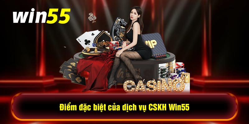 Điểm đặc biệt của dịch vụ CSKH Win55                     