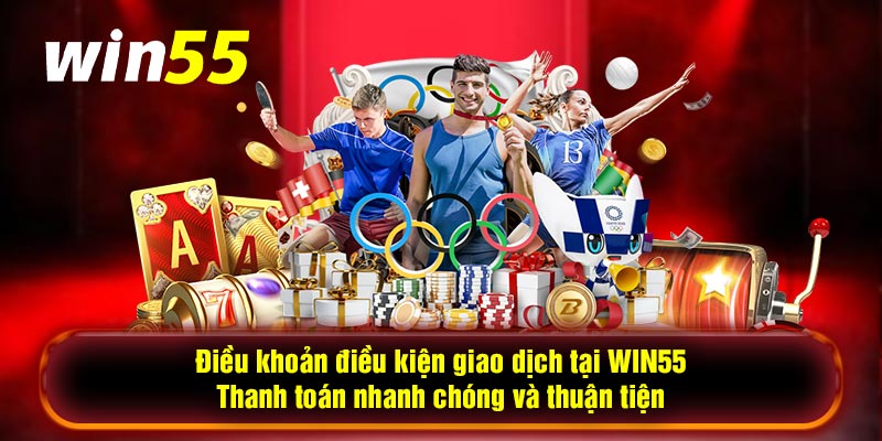 Điều khoản điều kiện giao dịch tại WIN55 - Thanh toán nhanh chóng và thuận tiện