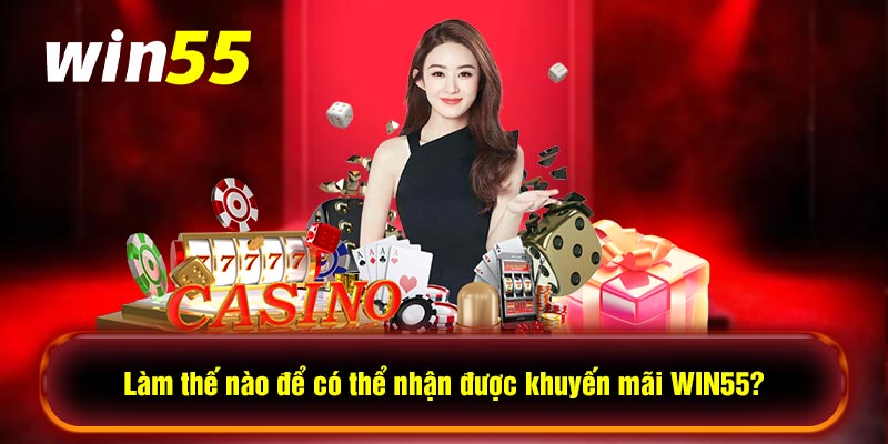 Làm thế nào để có thể nhận được khuyến mãi WIN55?