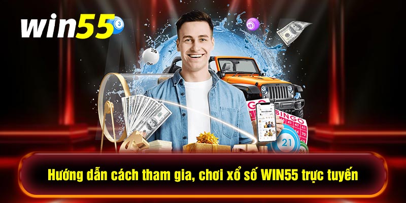 Hướng dẫn cách tham gia, chơi xổ số WIN55 trực tuyến