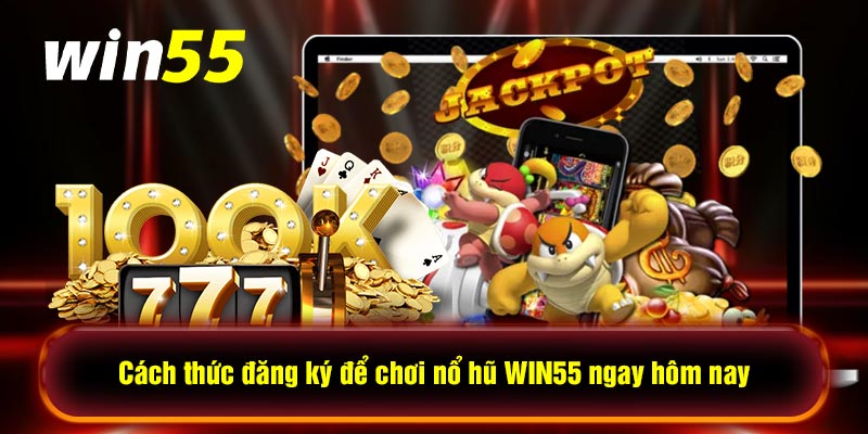 Cách thức đăng ký để chơi nổ hũ WIN55 ngay hôm nay