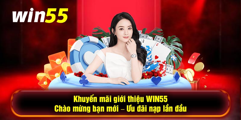 Khuyến mãi giới thiệu WIN55 - Chào mừng bạn mới - Ưu đãi nạp lần đầu