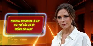 Victoria Beckham là ai? Gia thế của cô ấy khủng cỡ nào?