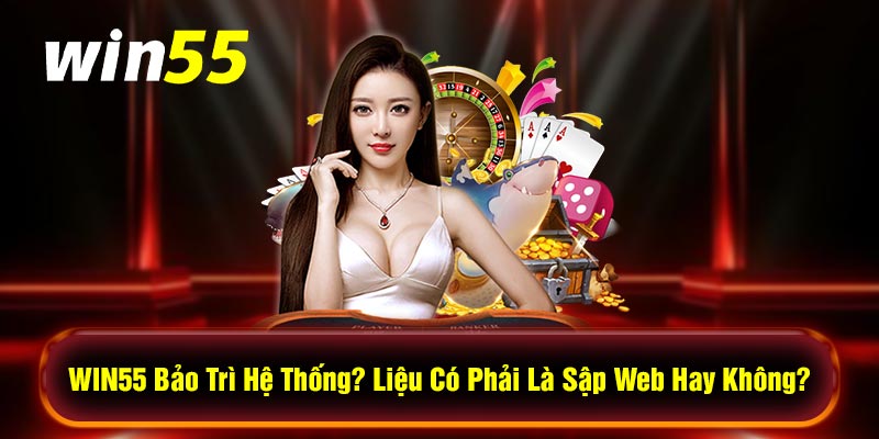 WIN55 Bảo Trì Hệ Thống? Liệu Có Phải Là Sập Web Hay Không?