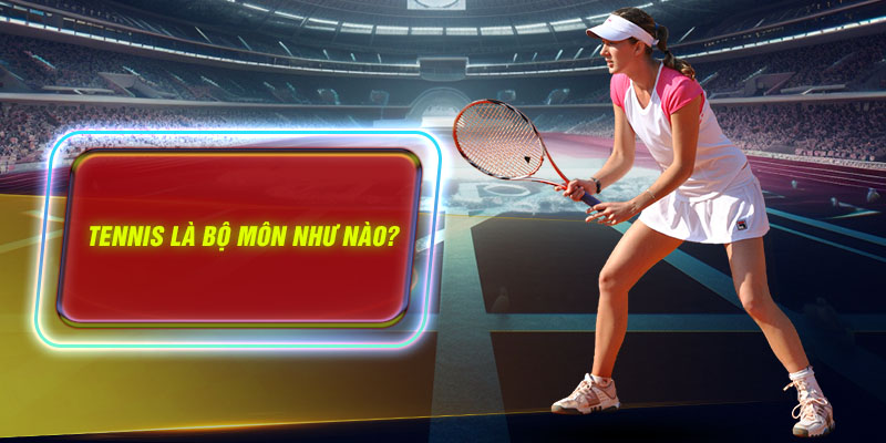 Tennis là bộ môn như nào?