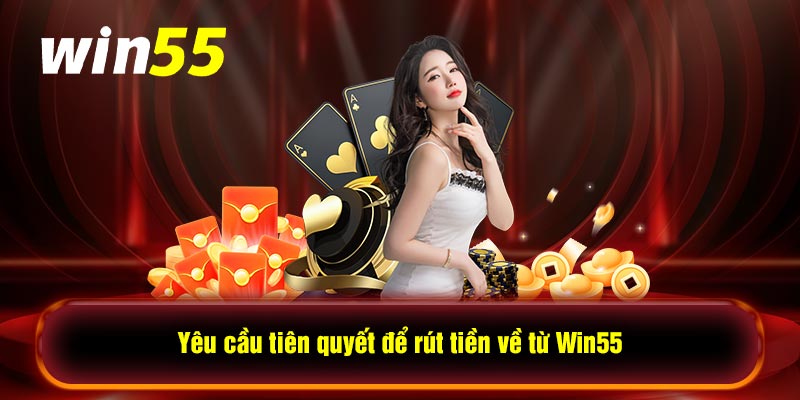 Yêu cầu tiên quyết để rút tiền về từ Win55