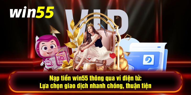 Nạp tiền win55 thông qua ví điện tử: Lựa chọn giao dịch nhanh chóng, thuận tiện