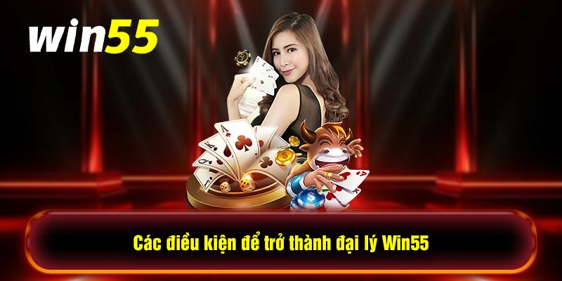 Các điều kiện để trở thành đại lý Win55