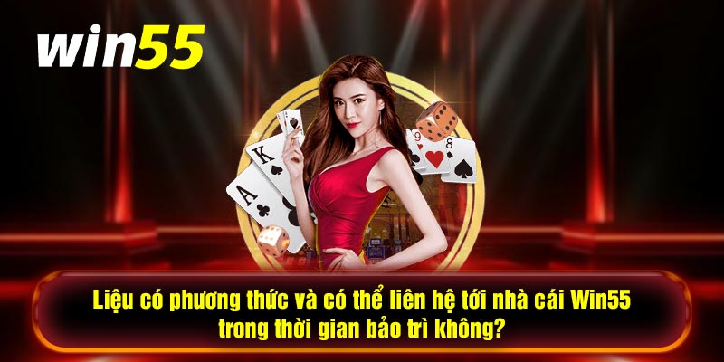 Liệu có phương thức và có thể liên hệ tới nhà cái Win55 trong thời gian bảo trì không?