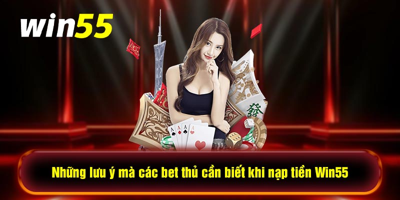 Những lưu ý mà các bet thủ cần biết khi nạp tiền Win55